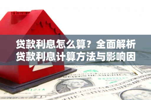 阿莲贷款利息怎么算？全面解析贷款利息计算方法与影响因素