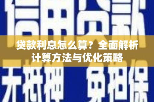 阿莲贷款利息怎么算？全面解析计算方法与优化策略