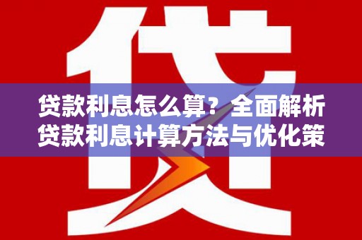 阿莲贷款利息怎么算？全面解析贷款利息计算方法与优化策略