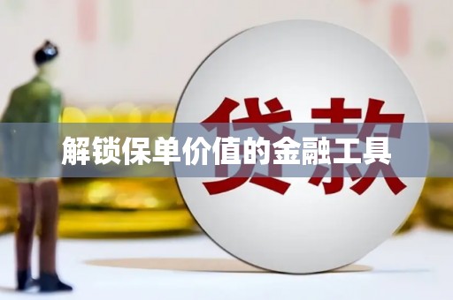 阿莲解锁保单价值的金融工具
