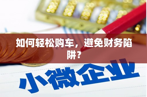 阿莲如何轻松购车，避免财务陷阱？