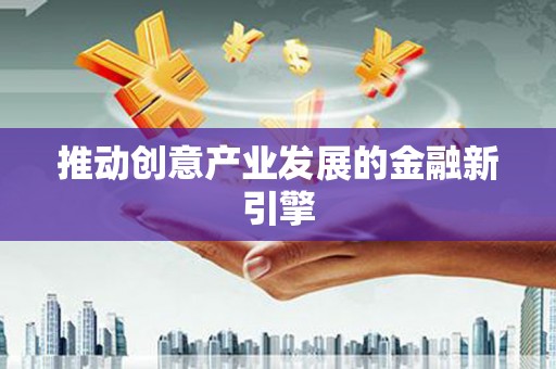 阿莲推动创意产业发展的金融新引擎