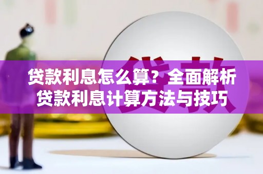 阿莲贷款利息怎么算？全面解析贷款利息计算方法与技巧