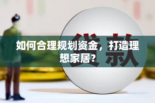 阿莲如何合理规划资金，打造理想家居？
