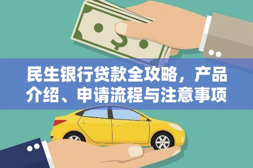 阿莲民生银行贷款全攻略，产品介绍、申请流程与注意事项